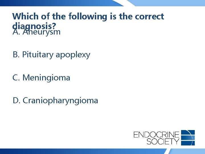 Which of the following is the correct diagnosis? A. Aneurysm B. Pituitary apoplexy C.