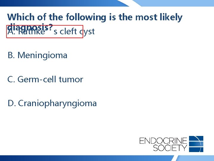 Which of the following is the most likely diagnosis? A. Rathke’s cleft cyst B.