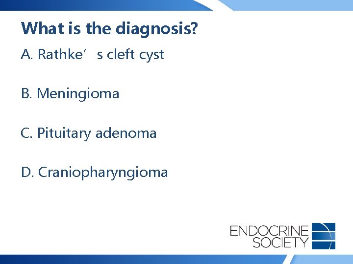 What is the diagnosis? A. Rathke’s cleft cyst B. Meningioma C. Pituitary adenoma D.