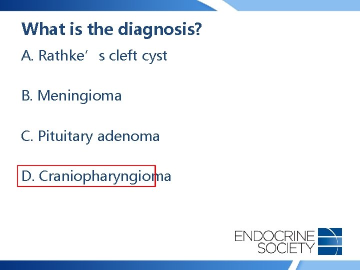 What is the diagnosis? A. Rathke’s cleft cyst B. Meningioma C. Pituitary adenoma D.