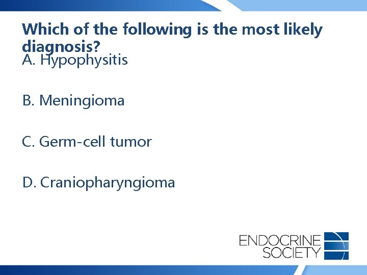 Which of the following is the most likely diagnosis? A. Hypophysitis B. Meningioma C.