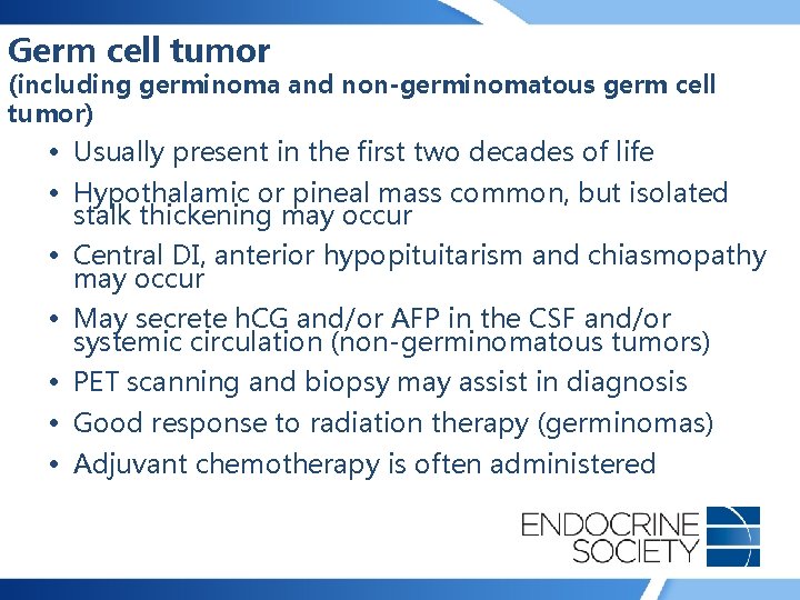 Germ cell tumor (including germinoma and non-germinomatous germ cell tumor) • Usually present in