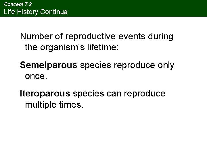 Concept 7. 2 Life History Continua Number of reproductive events during the organism’s lifetime: Concept 7. 2 Life History Continua Number of reproductive events during the organism’s lifetime: