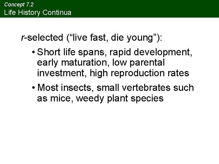 Concept 7. 2 Life History Continua r-selected (“live fast, die young”): • Short life