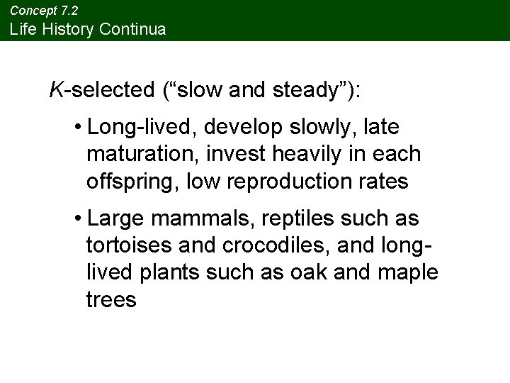 Concept 7. 2 Life History Continua K-selected (“slow and steady”): • Long-lived, develop slowly,