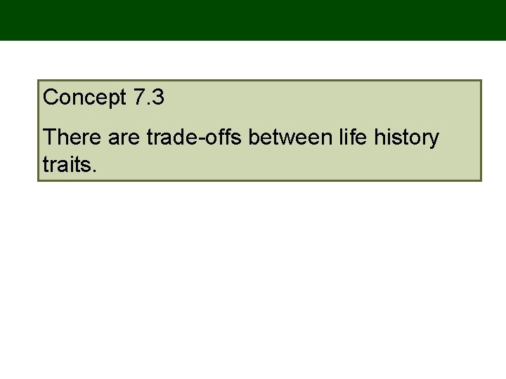 Concept 7. 3 There are trade-offs between life history traits. 