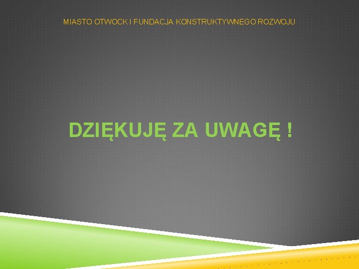 MIASTO OTWOCK I FUNDACJA KONSTRUKTYWNEGO ROZWOJU DZIĘKUJĘ ZA UWAGĘ ! 