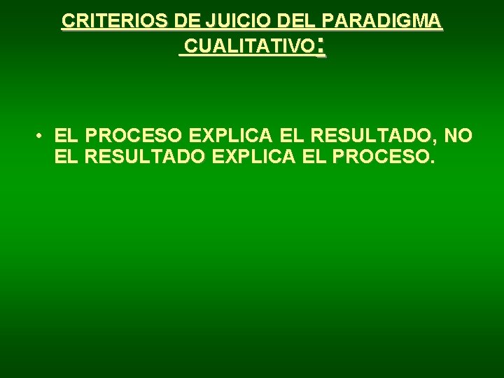 CRITERIOS DE JUICIO DEL PARADIGMA CUALITATIVO: • EL PROCESO EXPLICA EL RESULTADO, NO EL