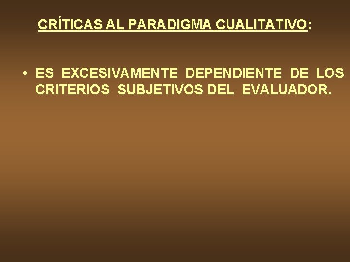 CRÍTICAS AL PARADIGMA CUALITATIVO: • ES EXCESIVAMENTE DEPENDIENTE DE LOS CRITERIOS SUBJETIVOS DEL EVALUADOR.