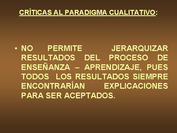 CRÍTICAS AL PARADIGMA CUALITATIVO: • NO PERMITE JERARQUIZAR RESULTADOS DEL PROCESO DE ENSEÑANZA –