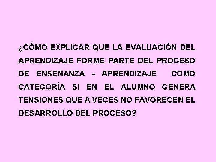 ¿CÓMO EXPLICAR QUE LA EVALUACIÓN DEL APRENDIZAJE FORME PARTE DEL PROCESO DE ENSEÑANZA -