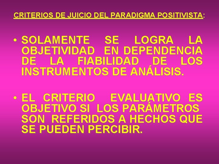 CRITERIOS DE JUICIO DEL PARADIGMA POSITIVISTA: • SOLAMENTE SE LOGRA LA OBJETIVIDAD EN DEPENDENCIA