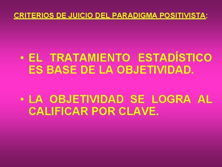 CRITERIOS DE JUICIO DEL PARADIGMA POSITIVISTA: • EL TRATAMIENTO ESTADÍSTICO ES BASE DE LA