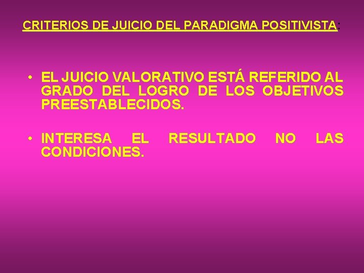 CRITERIOS DE JUICIO DEL PARADIGMA POSITIVISTA: POSITIVISTA • EL JUICIO VALORATIVO ESTÁ REFERIDO AL