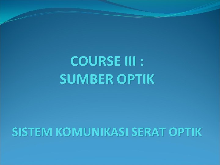 COURSE III : SUMBER OPTIK SISTEM KOMUNIKASI SERAT OPTIK 