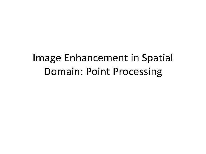 Image Enhancement in Spatial Domain: Point Processing 