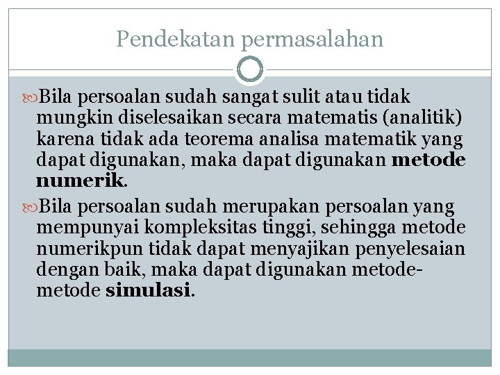 Pendekatan permasalahan Bila persoalan sudah sangat sulit atau tidak mungkin diselesaikan secara matematis (analitik)