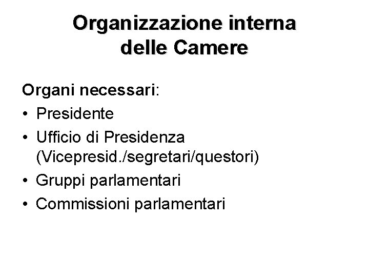 Organizzazione interna delle Camere Organi necessari: • Presidente • Ufficio di Presidenza (Vicepresid. /segretari/questori) Organizzazione interna delle Camere Organi necessari: • Presidente • Ufficio di Presidenza (Vicepresid. /segretari/questori)