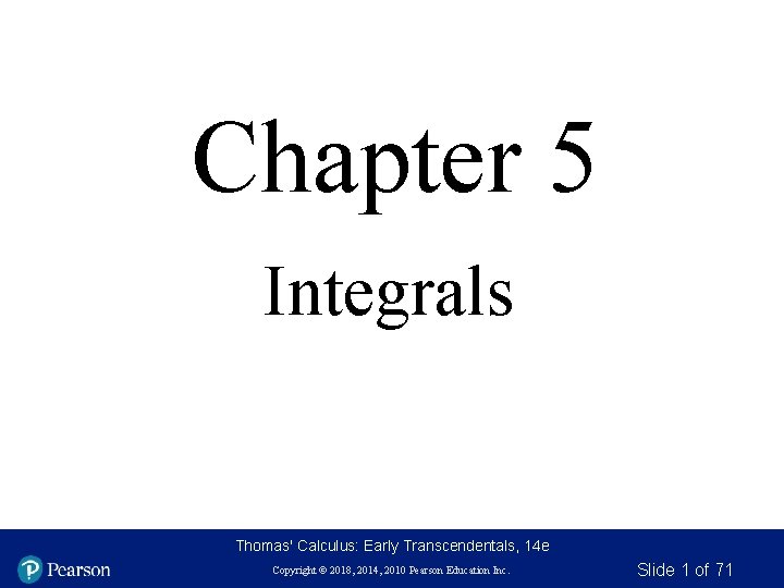 Chapter 5 Integrals Thomas' Calculus: Early Transcendentals, 14 e Copyright © 2018, 2014, 2010