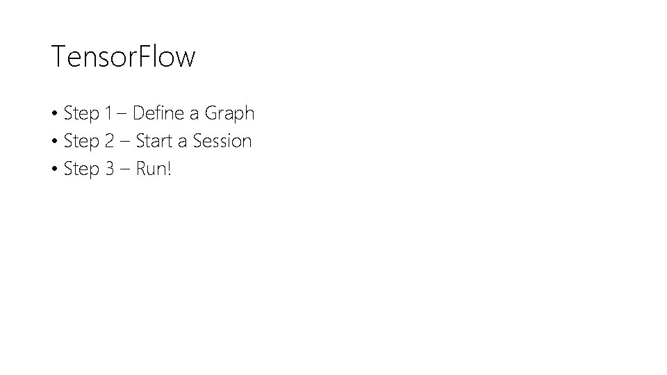 Tensor. Flow • Step 1 – Define a Graph • Step 2 – Start