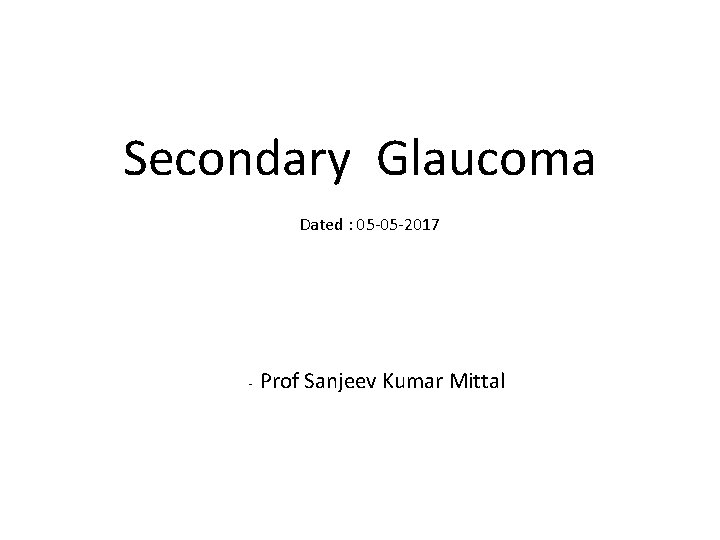 Secondary Glaucoma Dated : 05 -05 -2017 - Prof Sanjeev Kumar Mittal 