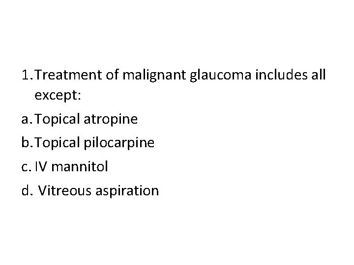 1. Treatment of malignant glaucoma includes all except: a. Topical atropine b. Topical pilocarpine