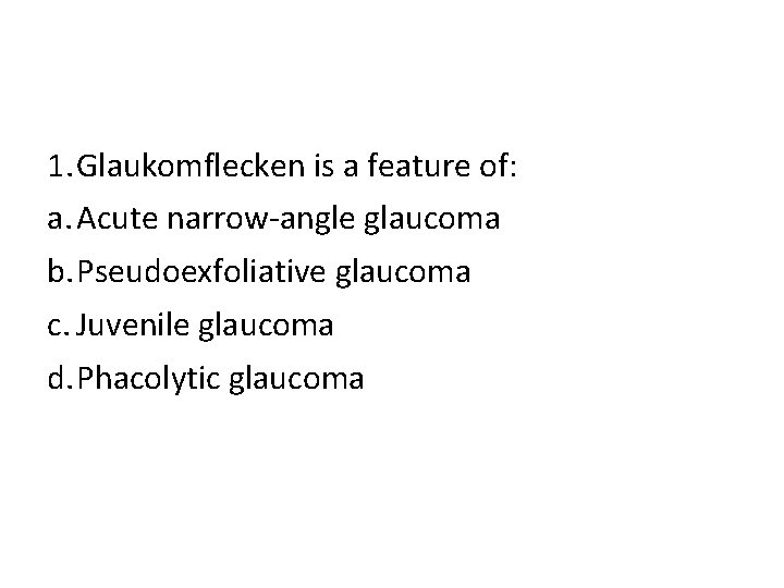 1. Glaukomflecken is a feature of: a. Acute narrow-angle glaucoma b. Pseudoexfoliative glaucoma c.