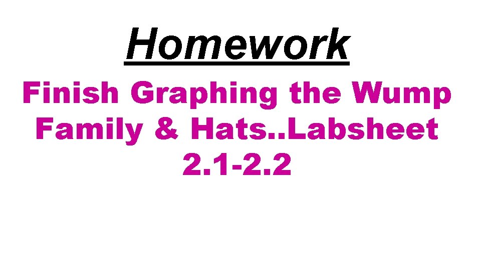 Homework Finish Graphing the Wump Family & Hats. . Labsheet 2. 1 -2. 2