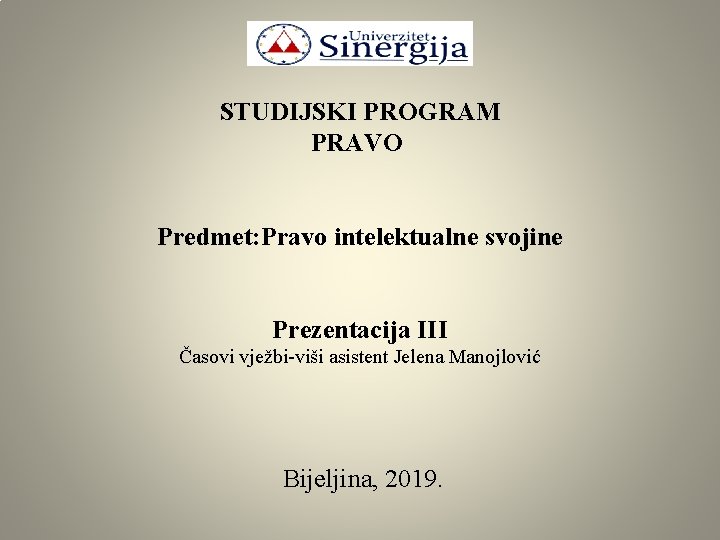 STUDIJSKI PROGRAM PRAVO Predmet: Pravo intelektualne svojine Prezentacija III Časovi vježbi-viši asistent Jelena Manojlović