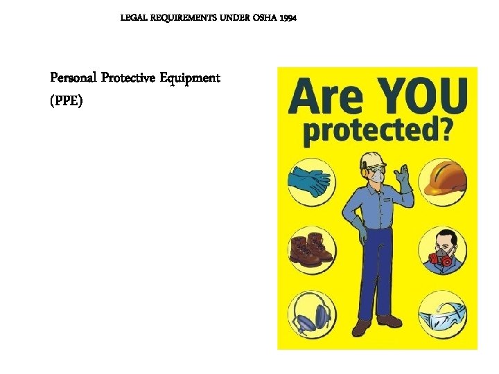 LEGAL REQUIREMENTS UNDER OSHA 1994 Personal Protective Equipment (PPE) LEGAL REQUIREMENTS UNDER OSHA 1994 Personal Protective Equipment (PPE)