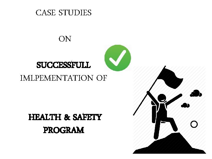 CASE STUDIES ON SUCCESSFULL IMLPEMENTATION OF HEALTH & SAFETY PROGRAM CASE STUDIES ON SUCCESSFULL IMLPEMENTATION OF HEALTH & SAFETY PROGRAM