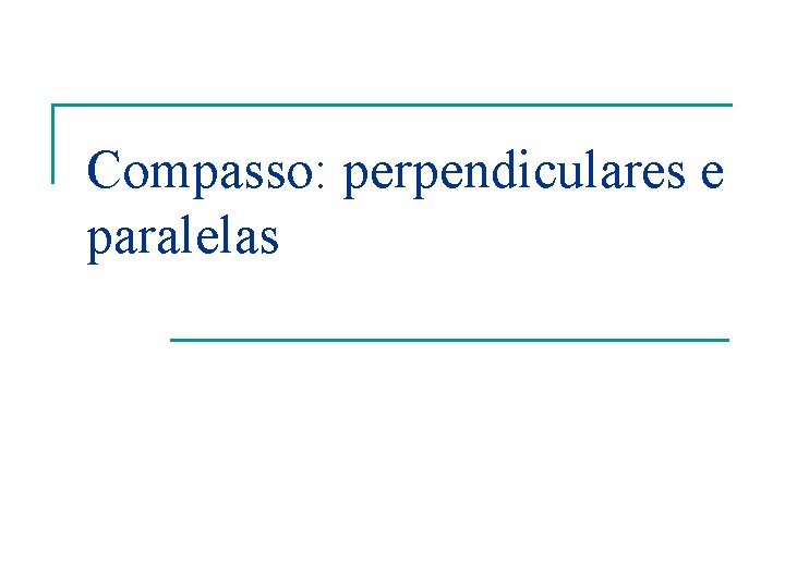 Compasso: perpendiculares e paralelas Compasso: perpendiculares e paralelas