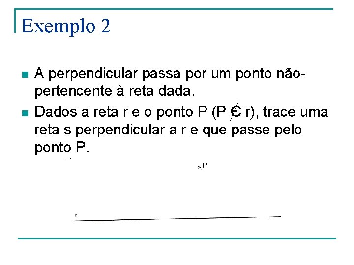 Exemplo 2 n n A perpendicular passa por um ponto nãopertencente à reta dada. Exemplo 2 n n A perpendicular passa por um ponto nãopertencente à reta dada.