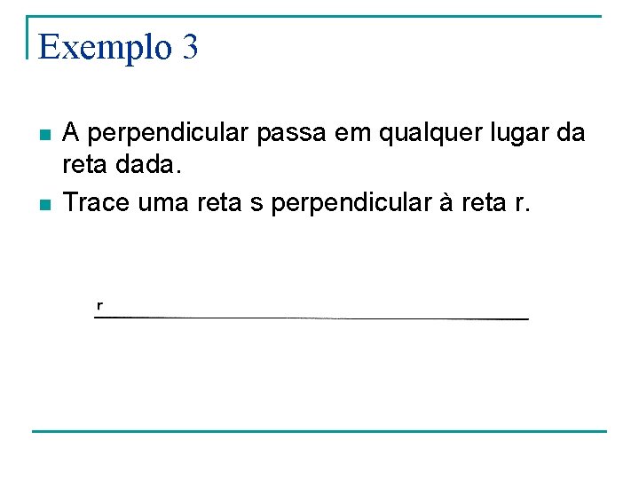 Exemplo 3 n n A perpendicular passa em qualquer lugar da reta dada. Trace Exemplo 3 n n A perpendicular passa em qualquer lugar da reta dada. Trace