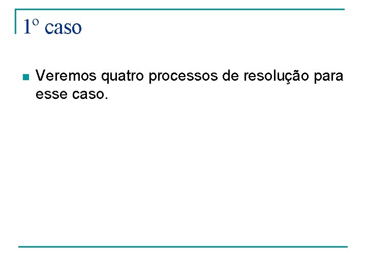 1º caso n Veremos quatro processos de resolução para esse caso. 1º caso n Veremos quatro processos de resolução para esse caso.