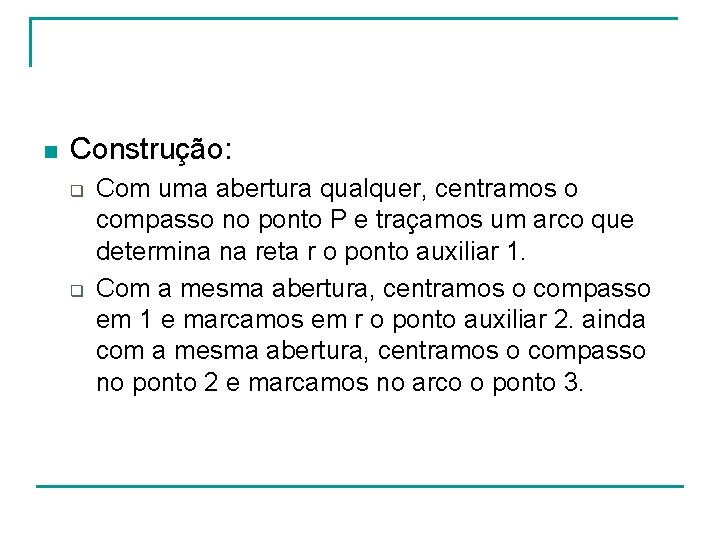 n Construção: q q Com uma abertura qualquer, centramos o compasso no ponto P n Construção: q q Com uma abertura qualquer, centramos o compasso no ponto P