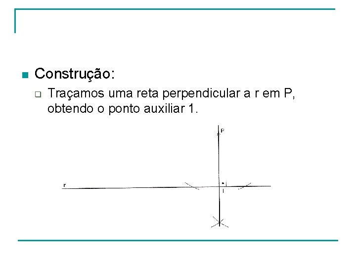 n Construção: q Traçamos uma reta perpendicular a r em P, obtendo o ponto n Construção: q Traçamos uma reta perpendicular a r em P, obtendo o ponto