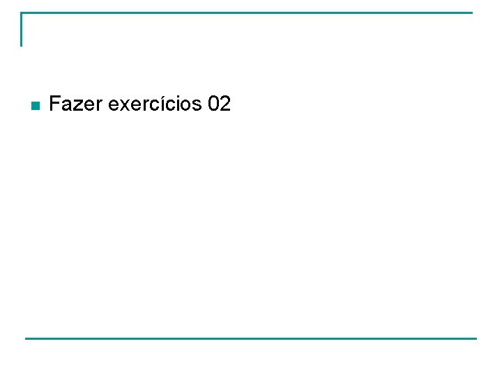 n Fazer exercícios 02 n Fazer exercícios 02