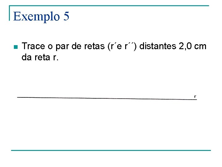 Exemplo 5 n Trace o par de retas (r´e r´´) distantes 2, 0 cm Exemplo 5 n Trace o par de retas (r´e r´´) distantes 2, 0 cm