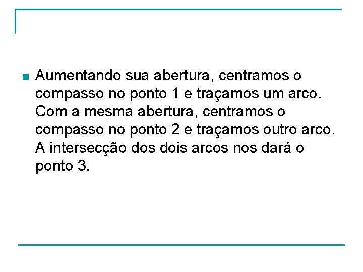 n Aumentando sua abertura, centramos o compasso no ponto 1 e traçamos um arco. n Aumentando sua abertura, centramos o compasso no ponto 1 e traçamos um arco.