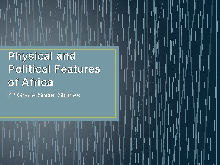 Physical and Political Features of Africa 7 th Grade Social Studies 