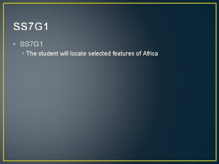 SS 7 G 1 • The student will locate selected features of Africa 