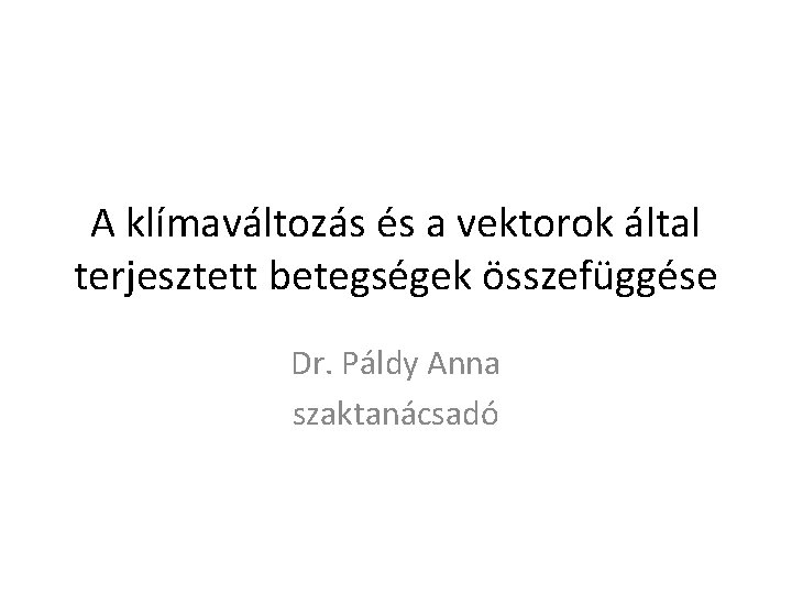 A klímaváltozás és a vektorok által terjesztett betegségek összefüggése Dr. Páldy Anna szaktanácsadó 