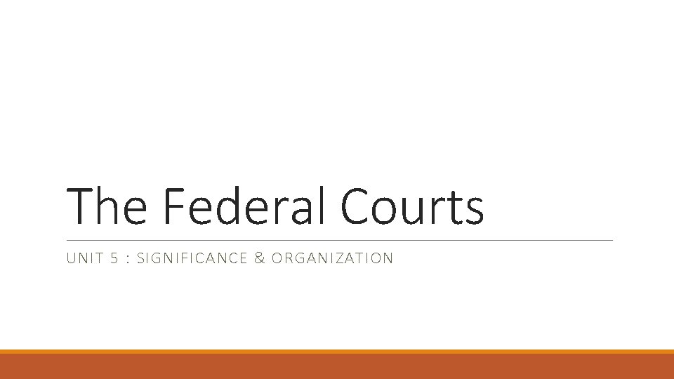 The Federal Courts UNIT 5 : SIGNIFICANCE & ORGANIZATION 