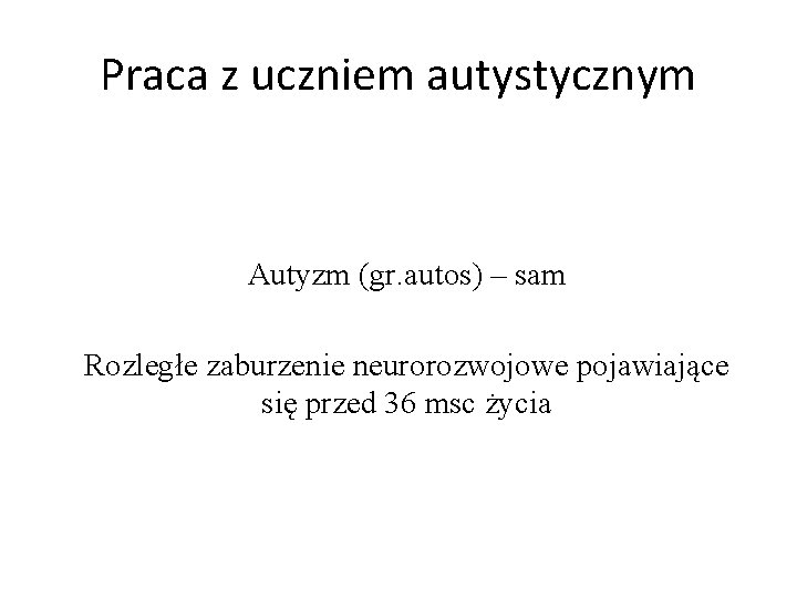 Praca z uczniem autystycznym Autyzm (gr. autos) – sam Rozległe zaburzenie neurorozwojowe pojawiające się