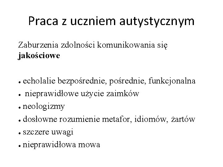 Praca z uczniem autystycznym Zaburzenia zdolności komunikowania się jakościowe echolalie bezpośrednie, funkcjonalna ● nieprawidłowe