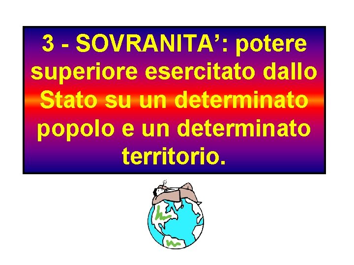 3 - SOVRANITA’: potere superiore esercitato dallo Stato su un determinato popolo e un