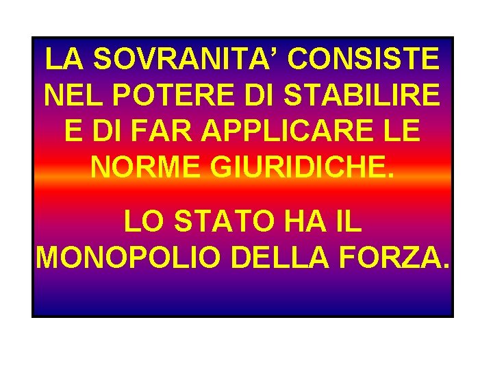 LA SOVRANITA’ CONSISTE NEL POTERE DI STABILIRE E DI FAR APPLICARE LE NORME GIURIDICHE.