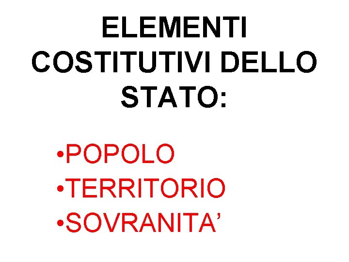 ELEMENTI COSTITUTIVI DELLO STATO: • POPOLO • TERRITORIO • SOVRANITA’ 