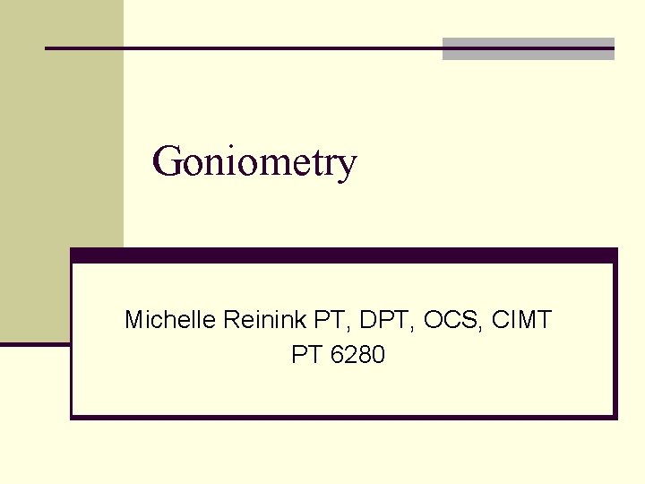 Goniometry Michelle Reinink PT, DPT, OCS, CIMT PT 6280 Goniometry Michelle Reinink PT, DPT, OCS, CIMT PT 6280